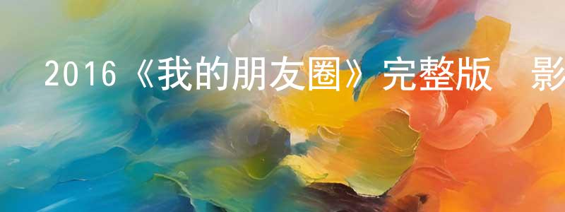 常丁的動漫綜藝大全,2016《我的朋友圈》完整版電影/在線觀看/百度云-美劇天堂